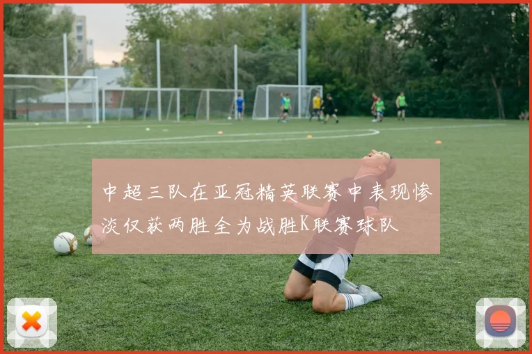 中超三队在亚冠精英联赛中表现惨淡仅获两胜全为战胜K联赛球队