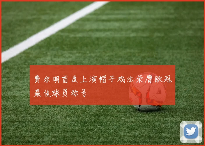 费尔明首度上演帽子戏法荣膺欧冠最佳球员称号