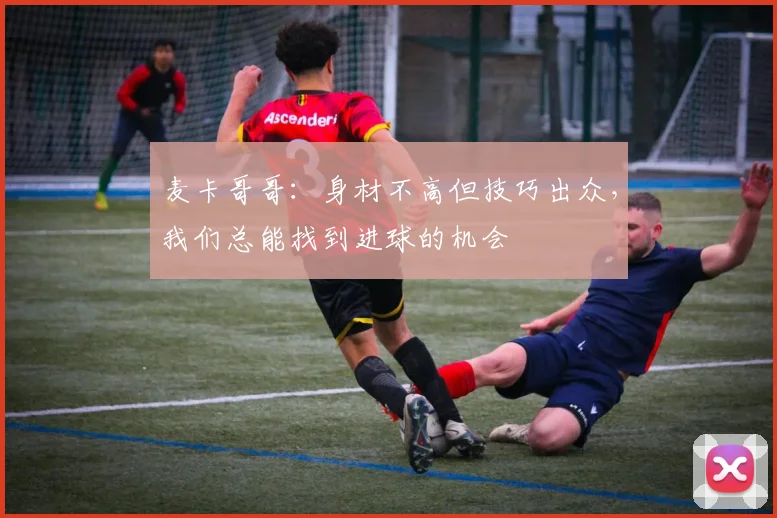 麦卡哥哥：身材不高但技巧出众，我们总能找到进球的机会