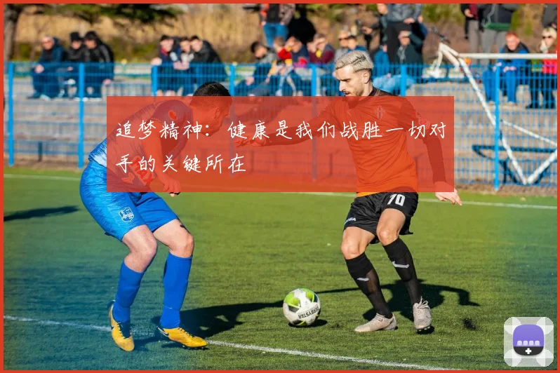 追梦精神：健康是我们战胜一切对手的关键所在