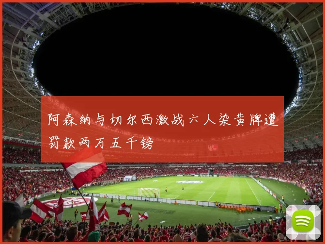 阿森纳与切尔西激战六人染黄牌遭罚款两万五千镑
