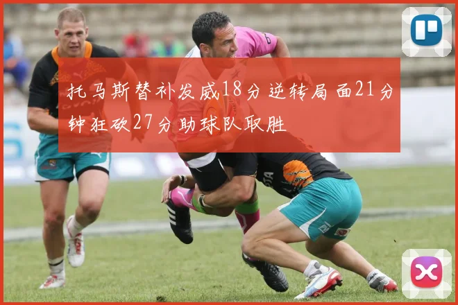 托马斯替补发威18分逆转局面21分钟狂砍27分助球队取胜