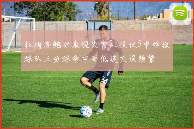 拉梅洛鲍尔表现失常21投仅5中难救球队三分球命中率低迷失误频繁