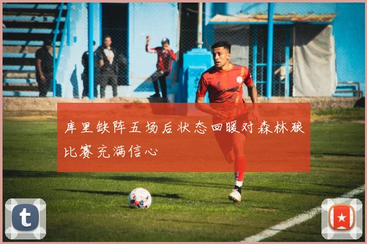 库里缺阵五场后状态回暖对森林狼比赛充满信心