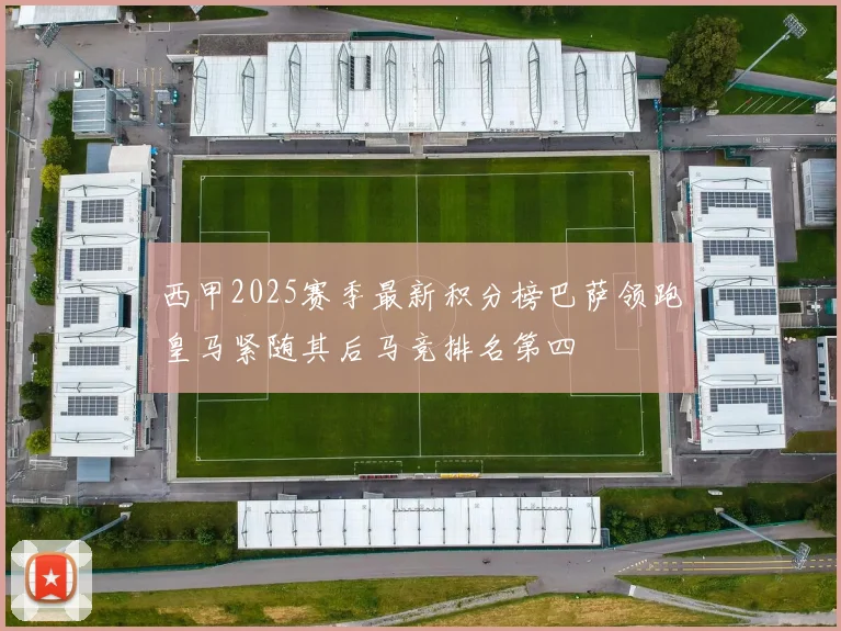 西甲2025赛季最新积分榜巴萨领跑皇马紧随其后马竞排名第四