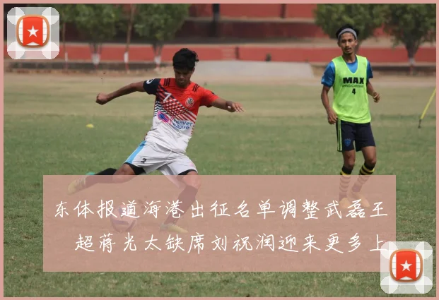 东体报道海港出征名单调整武磊王燊超蒋光太缺席刘祝润迎来更多上场机会