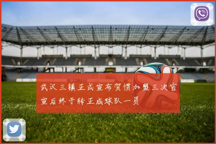 武汉三镇正式宣布贺惯加盟三次官宣后终于转正成球队一员