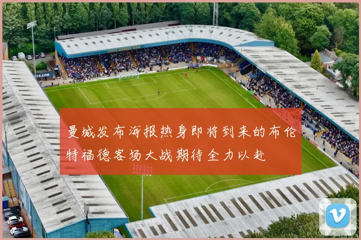 曼城发布海报热身即将到来的布伦特福德客场大战期待全力以赴