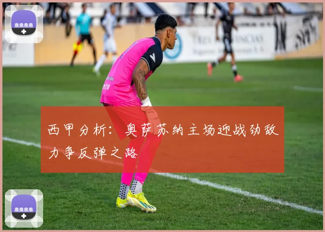 西甲分析：奥萨苏纳主场迎战劲敌力争反弹之路